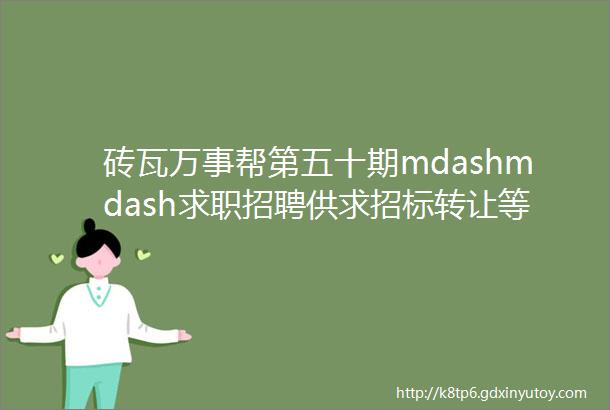 砖瓦万事帮第五十期mdashmdash求职招聘供求招标转让等都在这里