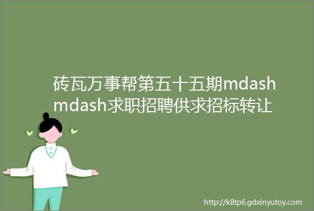 砖瓦万事帮第五十五期mdashmdash求职招聘供求招标转让等都在这里