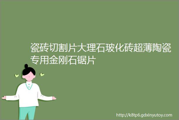 瓷砖切割片大理石玻化砖超薄陶瓷专用金刚石锯片