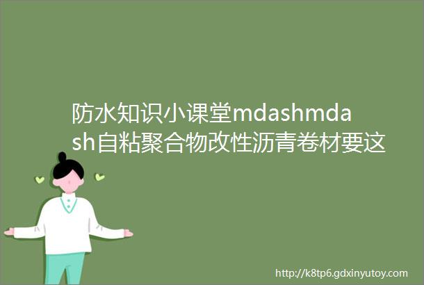 防水知识小课堂mdashmdash自粘聚合物改性沥青卷材要这样分类