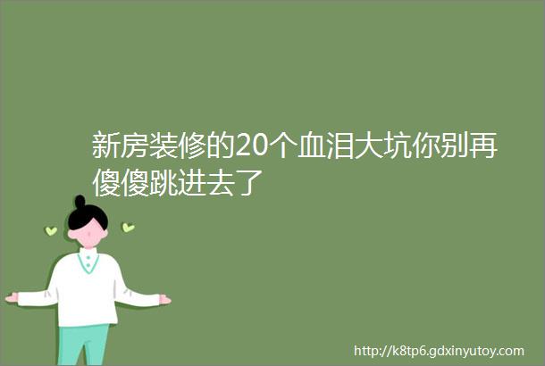 新房装修的20个血泪大坑你别再傻傻跳进去了