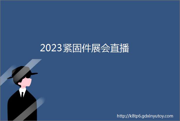 2023紧固件展会直播