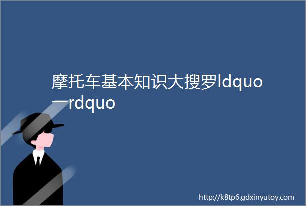 摩托车基本知识大搜罗ldquo一rdquo