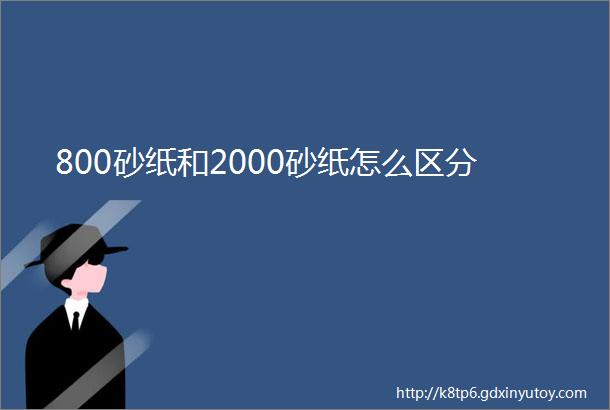 800砂纸和2000砂纸怎么区分