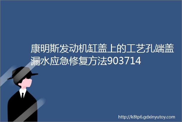 康明斯发动机缸盖上的工艺孔端盖漏水应急修复方法903714