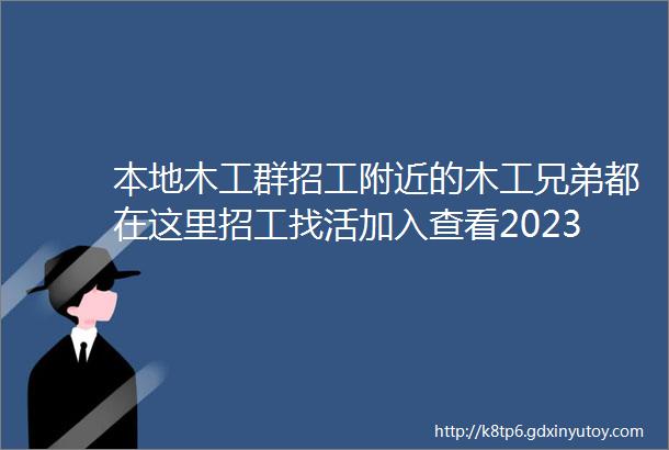 本地木工群招工附近的木工兄弟都在这里招工找活加入查看20230417