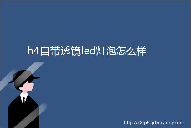 h4自带透镜led灯泡怎么样