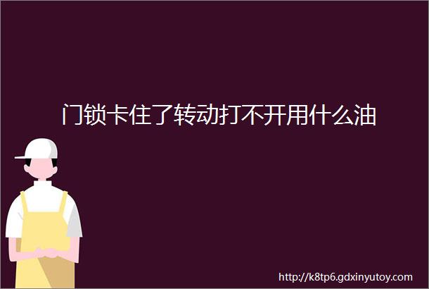 门锁卡住了转动打不开用什么油