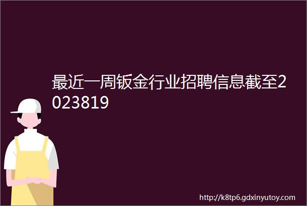 最近一周钣金行业招聘信息截至2023819