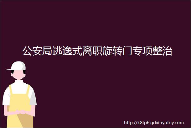 公安局逃逸式离职旋转门专项整治