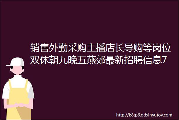 销售外勤采购主播店长导购等岗位双休朝九晚五燕郊最新招聘信息7月19日