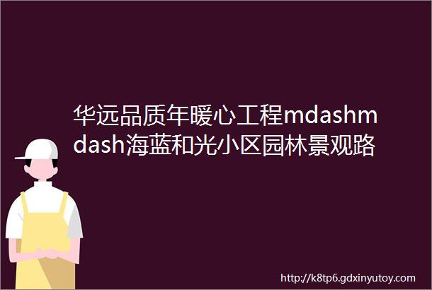 华远品质年暖心工程mdashmdash海蓝和光小区园林景观路灯改造完成