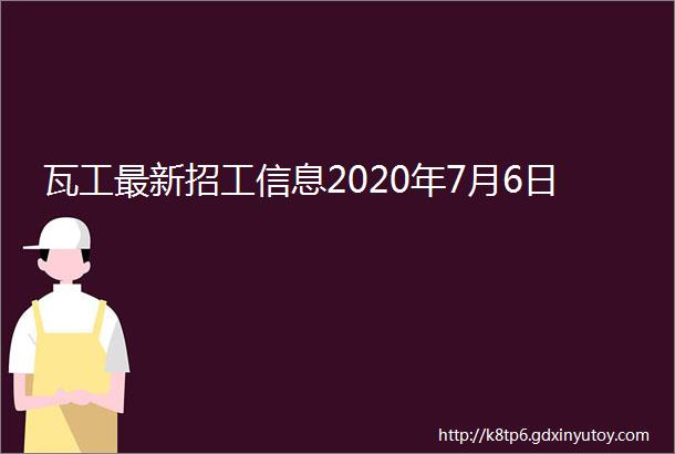 瓦工最新招工信息2020年7月6日