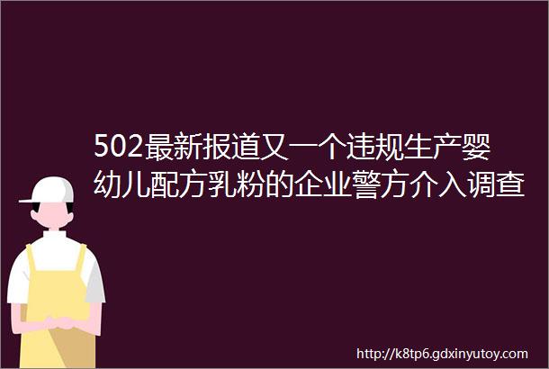 502最新报道又一个违规生产婴幼儿配方乳粉的企业警方介入调查