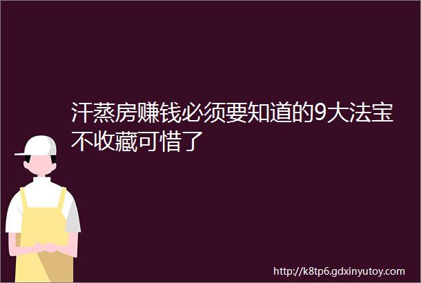 汗蒸房赚钱必须要知道的9大法宝不收藏可惜了