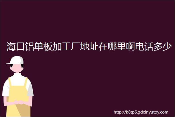 海口铝单板加工厂地址在哪里啊电话多少