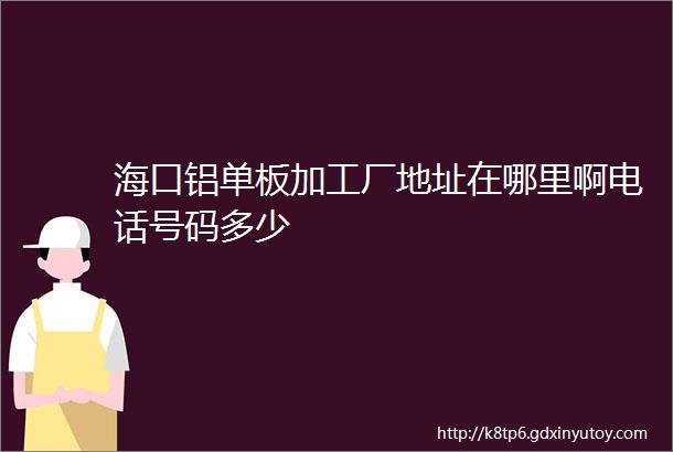 海口铝单板加工厂地址在哪里啊电话号码多少