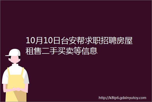 10月10日台安帮求职招聘房屋租售二手买卖等信息