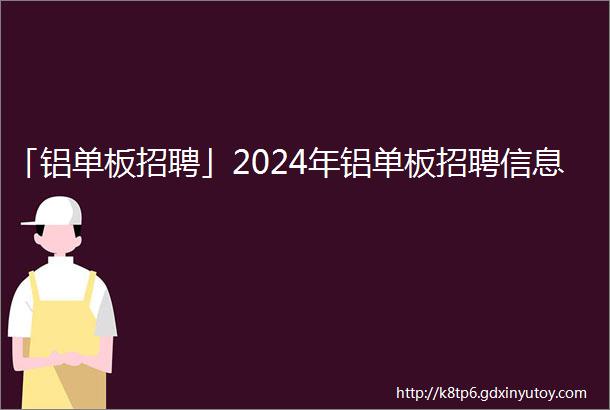 「铝单板招聘」2024年铝单板招聘信息