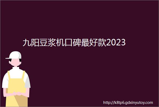 九阳豆浆机口碑最好款2023