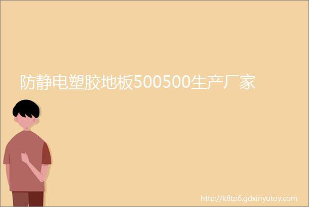 防静电塑胶地板500500生产厂家