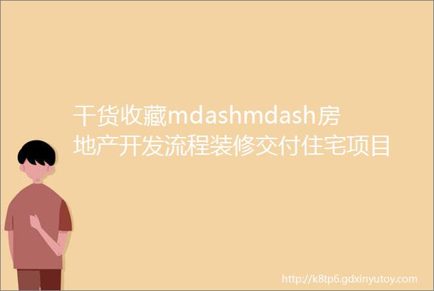 干货收藏mdashmdash房地产开发流程装修交付住宅项目