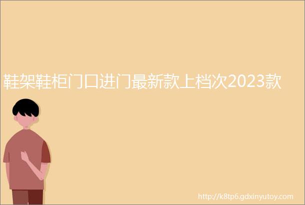 鞋架鞋柜门口进门最新款上档次2023款