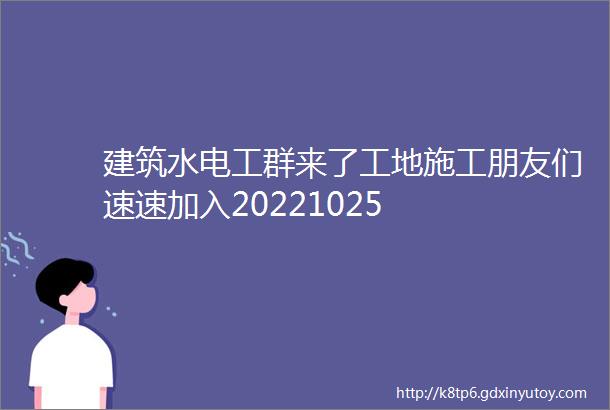 建筑水电工群来了工地施工朋友们速速加入20221025