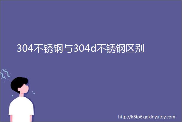 304不锈钢与304d不锈钢区别