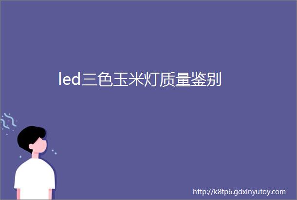 led三色玉米灯质量鉴别