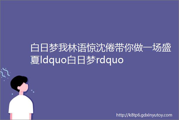 白日梦我林语惊沈倦带你做一场盛夏ldquo白日梦rdquo