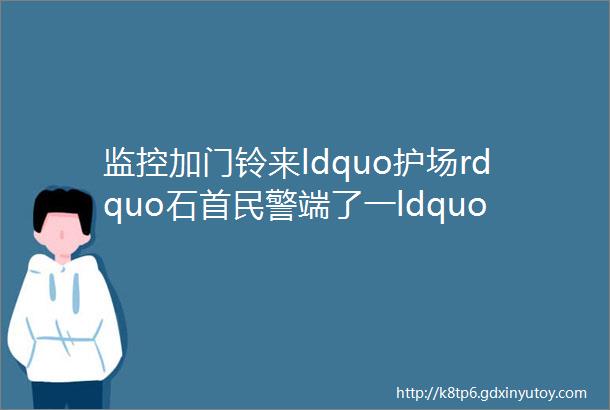 监控加门铃来ldquo护场rdquo石首民警端了一ldquo电玩rdquo赌场