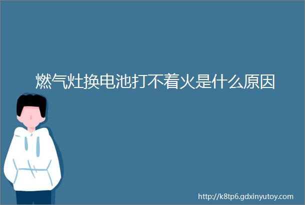 燃气灶换电池打不着火是什么原因