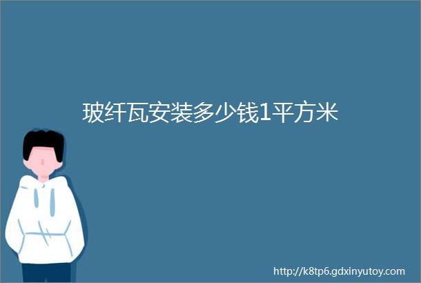 玻纤瓦安装多少钱1平方米