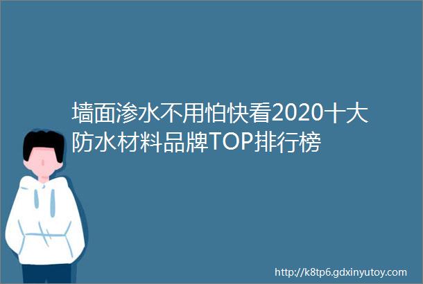 墙面渗水不用怕快看2020十大防水材料品牌TOP排行榜