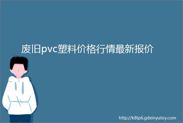 废旧pvc塑料价格行情最新报价