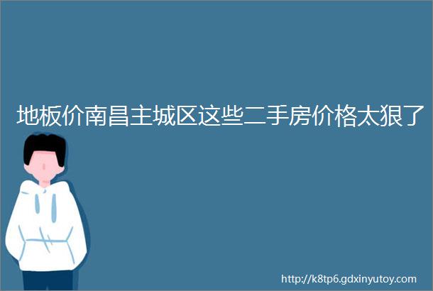 地板价南昌主城区这些二手房价格太狠了