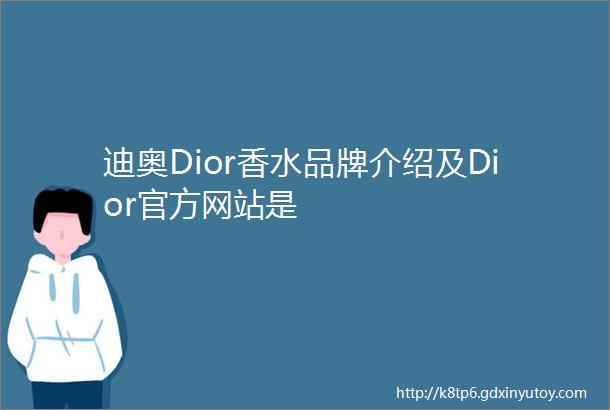 迪奥Dior香水品牌介绍及Dior官方网站是