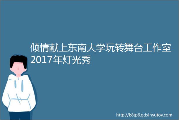 倾情献上东南大学玩转舞台工作室2017年灯光秀