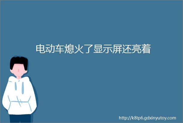 电动车熄火了显示屏还亮着