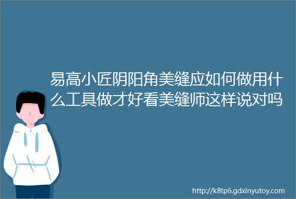 易高小匠阴阳角美缝应如何做用什么工具做才好看美缝师这样说对吗