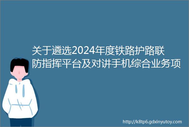 关于遴选2024年度铁路护路联防指挥平台及对讲手机综合业务项目招标代理机构中标结果公告