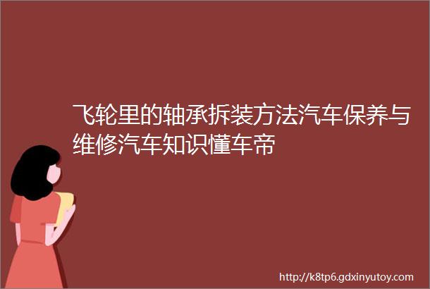 飞轮里的轴承拆装方法汽车保养与维修汽车知识懂车帝