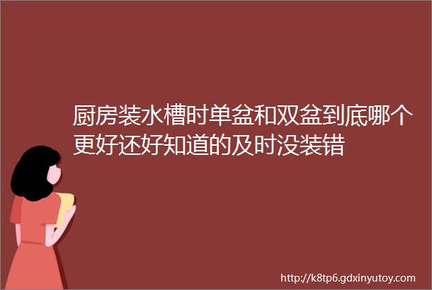 厨房装水槽时单盆和双盆到底哪个更好还好知道的及时没装错