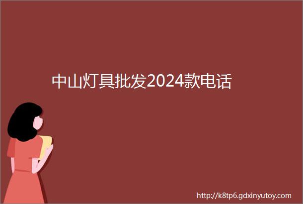 中山灯具批发2024款电话