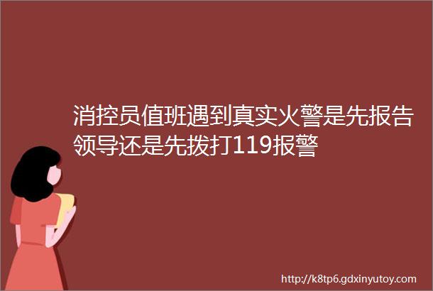 消控员值班遇到真实火警是先报告领导还是先拨打119报警