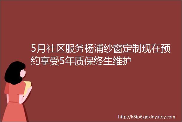 5月社区服务杨浦纱窗定制现在预约享受5年质保终生维护