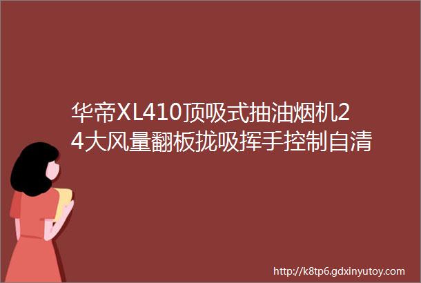 华帝XL410顶吸式抽油烟机24大风量翻板拢吸挥手控制自清