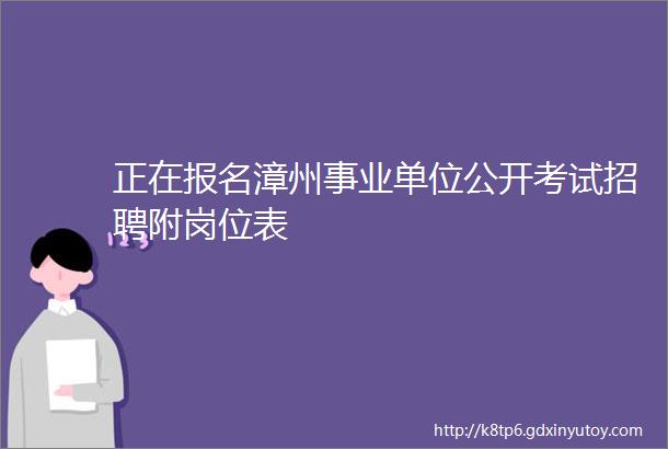 正在报名漳州事业单位公开考试招聘附岗位表