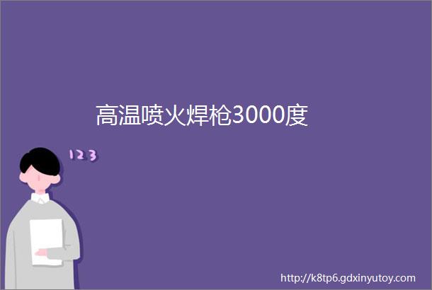 高温喷火焊枪3000度